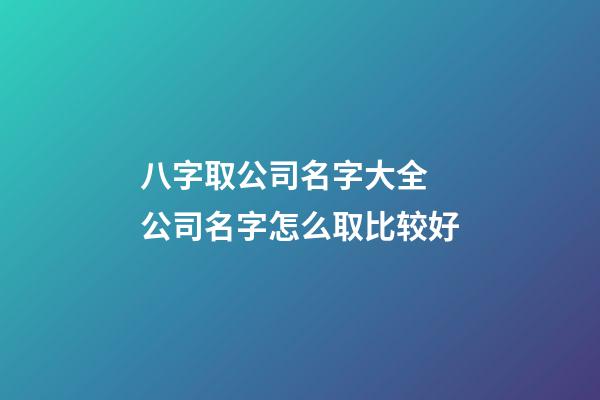 八字取公司名字大全 公司名字怎么取比较好-第1张-公司起名-玄机派